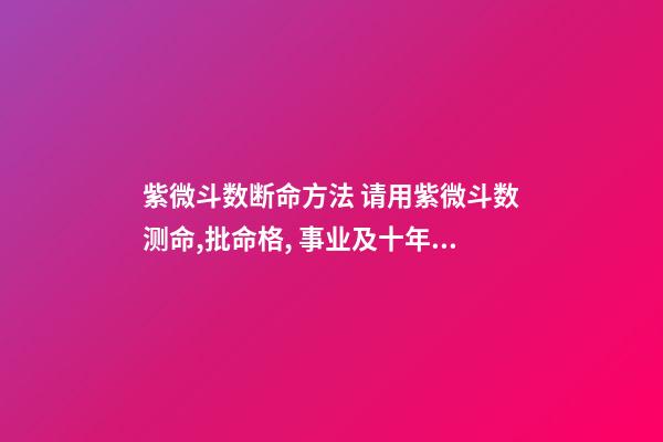 紫微斗数断命方法 请用紫微斗数测命,批命格, 事业及十年大运-第1张-观点-玄机派